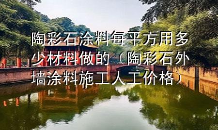 陶彩石涂料每平方用多少材料做的（陶彩石外墻涂料施工人工價(jià)格）
