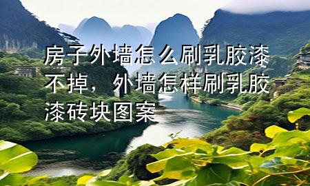 房子外墻怎么刷乳膠漆不掉，外墻怎樣刷乳膠漆磚塊圖案