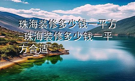 珠海裝修多少錢一平方-珠海裝修多少錢一平方合適