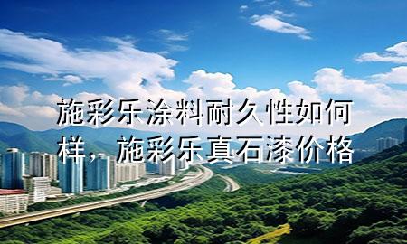 施彩樂(lè)涂料耐久性如何樣，施彩樂(lè)真石漆價(jià)格
