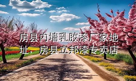 房縣內(nèi)墻乳膠漆廠家地址，房縣立邦漆專賣店