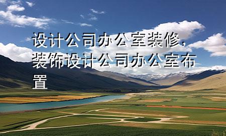 設(shè)計(jì)公司辦公室裝修，裝飾設(shè)計(jì)公司辦公室布置