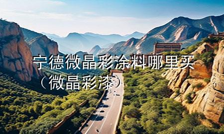 寧德微晶彩涂料哪里買（微晶彩漆）