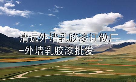 清遠外墻乳膠漆訂做廠-外墻乳膠漆批發(fā)