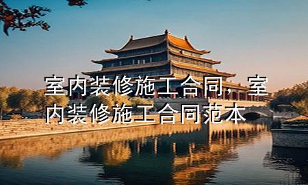 室內(nèi)裝修施工合同，室內(nèi)裝修施工合同范本