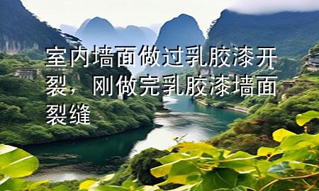 室內(nèi)墻面做過(guò)乳膠漆開(kāi)裂，剛做完乳膠漆墻面裂縫