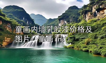 童畫內(nèi)墻乳膠漆價格及圖片（童畫ing）