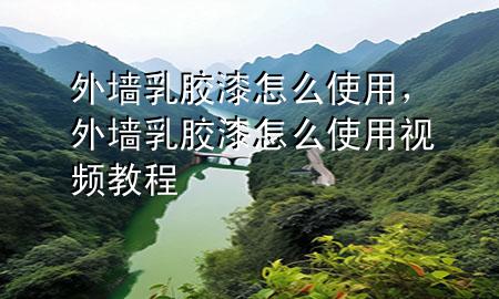 外墻乳膠漆怎么使用，外墻乳膠漆怎么使用視頻教程