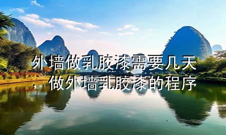 外墻做乳膠漆需要幾天，做外墻乳膠漆的程序
