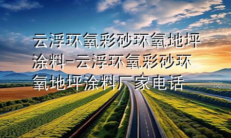 云浮環(huán)氧彩砂環(huán)氧地坪涂料-云浮環(huán)氧彩砂環(huán)氧地坪涂料廠家電話