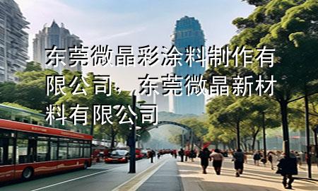 東莞微晶彩涂料制作有限公司，東莞微晶新材料有限公司