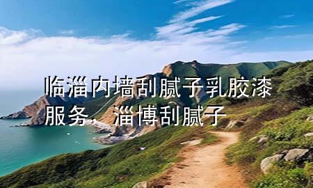 臨淄內(nèi)墻刮膩子乳膠漆服務(wù)，淄博刮膩子