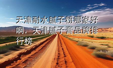 天津耐水膩?zhàn)臃勰募液冒?，天津膩?zhàn)痈嗥放婆判邪?>
             </div>
             <!--文章無圖的情況下插入一張圖片end-->
              
      <p>本篇文章給大家談?wù)勌旖蚰退佔(zhàn)臃勰募液冒。约疤旖蚰佔(zhàn)痈嗥放婆判邪駥?duì)應(yīng)的知識(shí)點(diǎn)，希望對(duì)各位有所幫助，不要忘了收***本站喔。
今天給各位分享天津耐水膩?zhàn)臃勰募液冒〉闹R(shí)，其中也會(huì)對(duì)天津膩?zhàn)痈嗥放婆判邪襁M(jìn)行解釋，如果能碰巧解決***現(xiàn)在面臨的問題，別忘了關(guān)注本站，現(xiàn)在開始吧！</p><ol type=