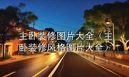 主臥裝修圖片大全（主臥裝修風(fēng)格圖片大全）