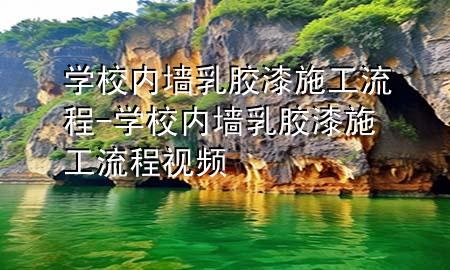 學校內(nèi)墻乳膠漆施工流程-學校內(nèi)墻乳膠漆施工流程視頻