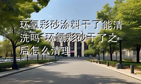 環(huán)氧彩砂涂料干了能清洗嗎-環(huán)氧彩砂干了之后怎么清理