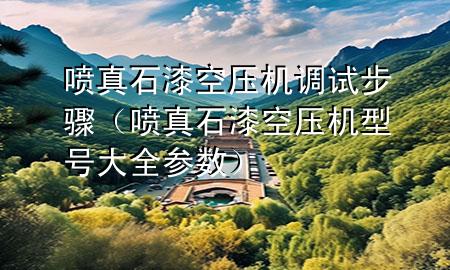噴真石漆空壓機調(diào)試步驟（噴真石漆空壓機型號大全參數(shù)）