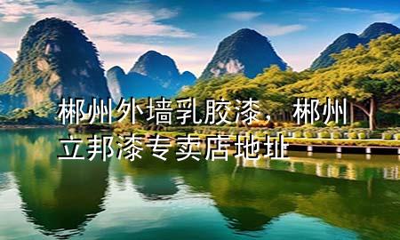 郴州外墻乳膠漆，郴州立邦漆專賣店地址