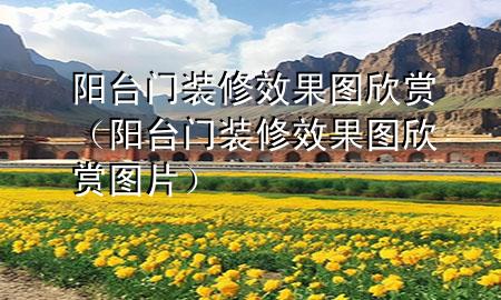 陽(yáng)臺(tái)門裝修效果圖欣賞（陽(yáng)臺(tái)門裝修效果圖欣賞圖片）
