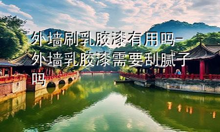 外墻刷乳膠漆有用嗎-外墻乳膠漆需要刮膩子嗎