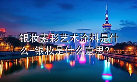 銀妝素彩藝術(shù)涂料是什么-銀妝是什么意思?