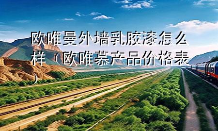 歐唯曼外墻乳膠漆怎么樣（歐唯慕產(chǎn)品價格表）
