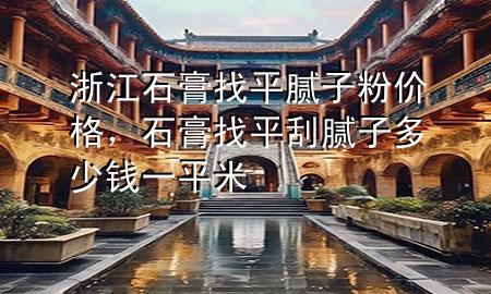 浙江石膏找平膩?zhàn)臃蹆r(jià)格，石膏找平刮膩?zhàn)佣嗌馘X一平米