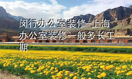 閔行辦公室裝修-上海辦公室裝修一般多長工期