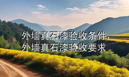 外墻真石漆驗(yàn)收條件，外墻真石漆驗(yàn)收要求