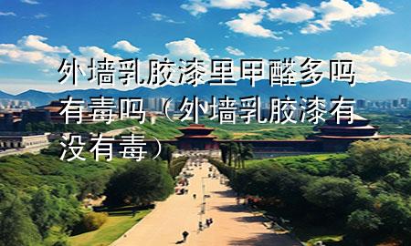 外墻乳膠漆里甲醛多嗎有毒嗎（外墻乳膠漆有沒有毒）