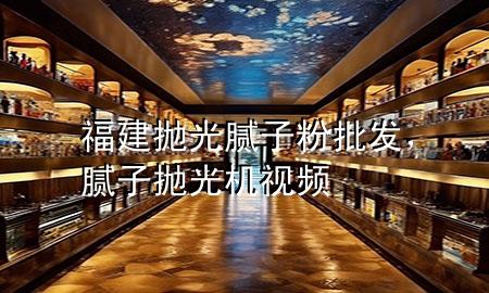 福建拋光膩子粉批發(fā)，膩子拋光機視頻