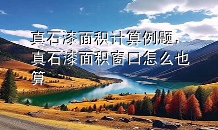 真石漆面積計(jì)算例題，真石漆面積窗口怎么也算