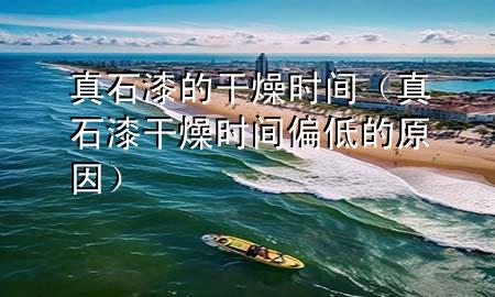 真石漆的干燥時間（真石漆干燥時間偏低的原因）