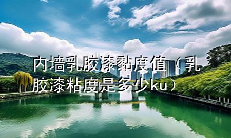 內(nèi)墻乳膠漆黏度值（乳膠漆粘度是多少ku）