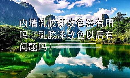 內(nèi)墻乳膠漆改色器有用嗎（乳膠漆改色以后有問題嗎）