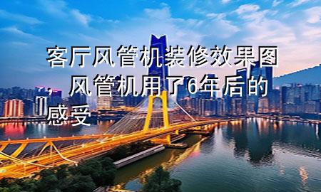 客廳風管機裝修效果圖，風管機用了6年后的感受