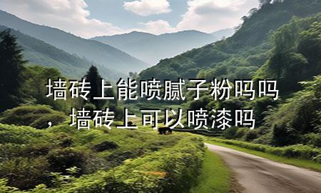 墻磚上能噴膩?zhàn)臃蹎釂?，墻磚上可以噴漆嗎
