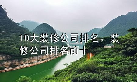 10大裝修公司排名，裝修公司排名前十
