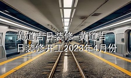 黃道吉日裝修-黃道吉日裝修開工2023年4月份