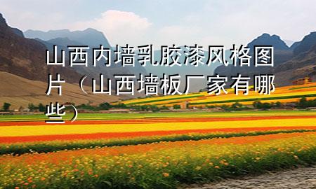 山西內(nèi)墻乳膠漆風(fēng)格圖片（山西墻板廠家有哪些）