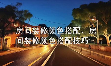 房間裝修顏色搭配，房間裝修顏色搭配技巧