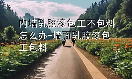 內(nèi)墻乳膠漆包工不包料怎么辦-墻面乳膠漆包工包料