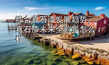 綜合真石漆發(fā)展趨勢，真石漆未來全前景怎么樣