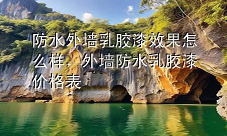 防水外墻乳膠漆效果怎么樣，外墻防水乳膠漆價格表