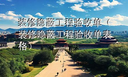 裝修隱蔽工程驗(yàn)收單（裝修隱蔽工程驗(yàn)收單表格）