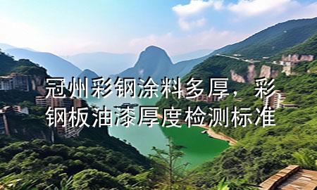 冠州彩鋼涂料多厚，彩鋼板油漆厚度檢測標準