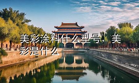 美彩涂料什么型號(hào)，美彩是什么