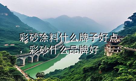 彩砂涂料什么牌子好點(diǎn)，彩砂什么品牌好