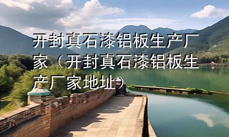 開(kāi)封真石漆鋁板生產(chǎn)廠家（開(kāi)封真石漆鋁板生產(chǎn)廠家地址）