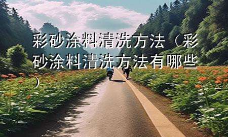 彩砂涂料清洗方法（彩砂涂料清洗方法有哪些）